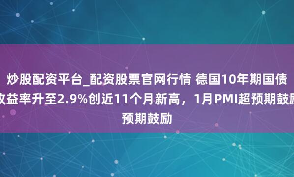 炒股配资平台_配资股票官网行情 德国10年期国债收益率升至2.9%创近11个月新高,1月PMI超预期鼓励