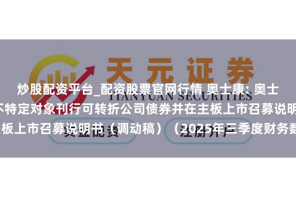 炒股配资平台_配资股票官网行情 奥士康: 奥士康科技股份有限公司向不特定对象刊行可转折公司债券并在主板上市召募说明书（调动稿）（2025年三季度财务数据更新）