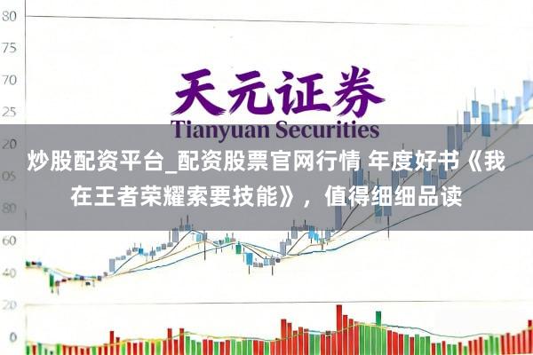 炒股配资平台_配资股票官网行情 年度好书《我在王者荣耀索要技能》，值得细细品读