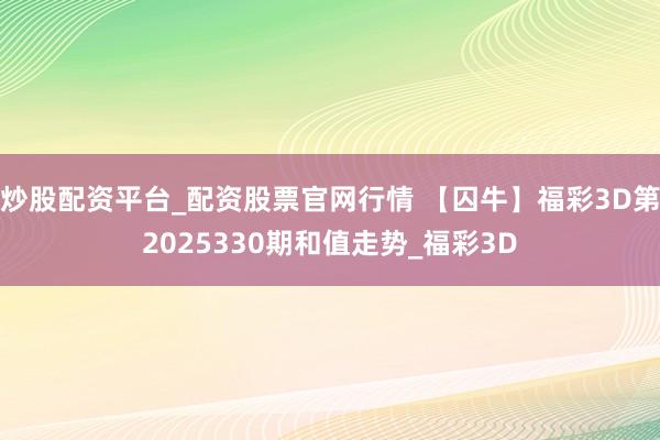 炒股配资平台_配资股票官网行情 【囚牛】福彩3D第2025330期和值走势_福彩3D