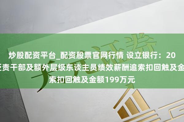 炒股配资平台_配资股票官网行情 设立银行：2025年总行贬责干部及额外层级东谈主员绩效薪酬追索扣回触及金额199万元